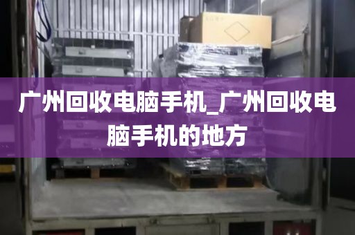 广州回收电脑手机_广州回收电脑手机的地方