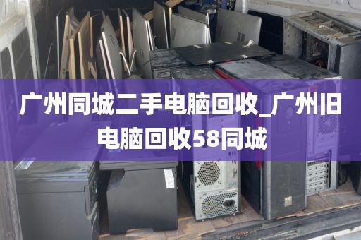 广州同城二手电脑回收_广州旧电脑回收58同城
