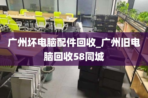 广州坏电脑配件回收_广州旧电脑回收58同城