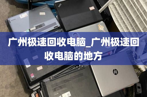 广州极速回收电脑_广州极速回收电脑的地方