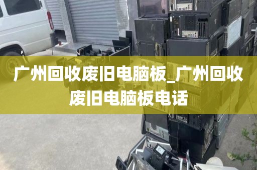 广州回收废旧电脑板_广州回收废旧电脑板电话