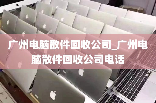 广州电脑散件回收公司_广州电脑散件回收公司电话