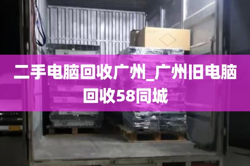 二手电脑回收广州_广州旧电脑回收58同城