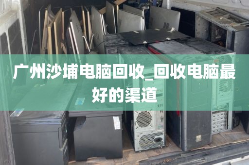 广州沙埔电脑回收_回收电脑最好的渠道
