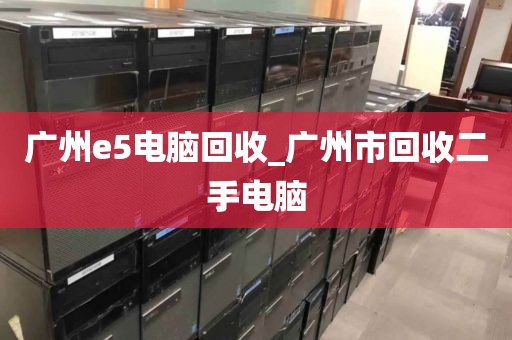 广州e5电脑回收_广州市回收二手电脑